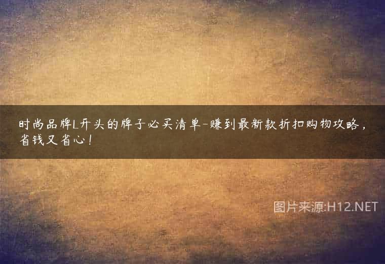 时尚品牌L开头的牌子必买清单-赚到最新款折扣购物攻略，省钱又省心！