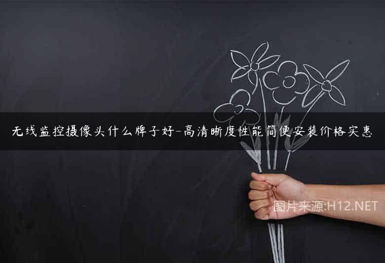 无线监控摄像头什么牌子好-高清晰度性能简便安装价格实惠