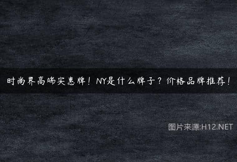 时尚界高端实惠牌！NY是什么牌子？价格品牌推荐！