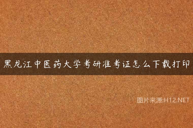 黑龙江中医药大学考研准考证怎么下载打印
