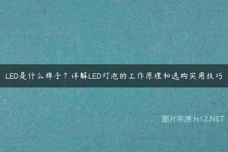 LED是什么牌子？详解LED灯泡的工作原理和选购实用技巧