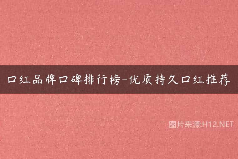 口红品牌口碑排行榜-优质持久口红推荐
