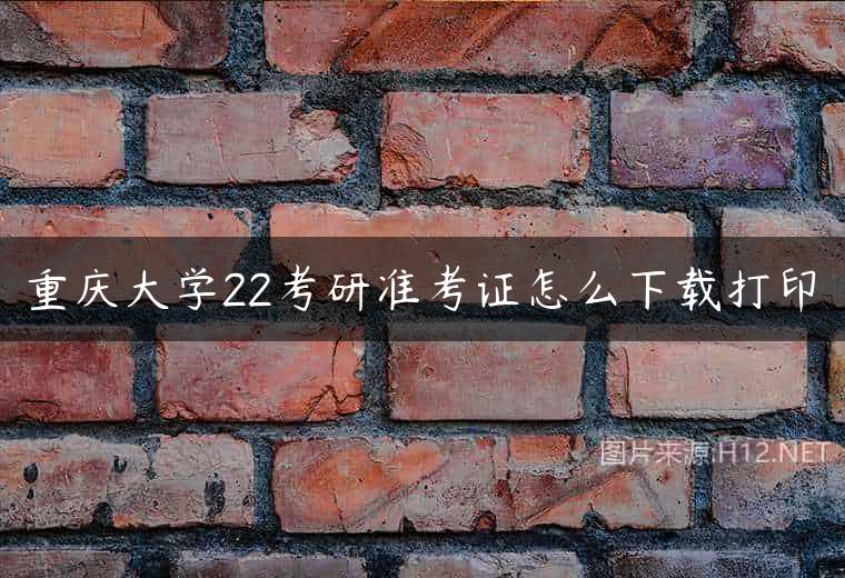 重庆大学22考研准考证怎么下载打印