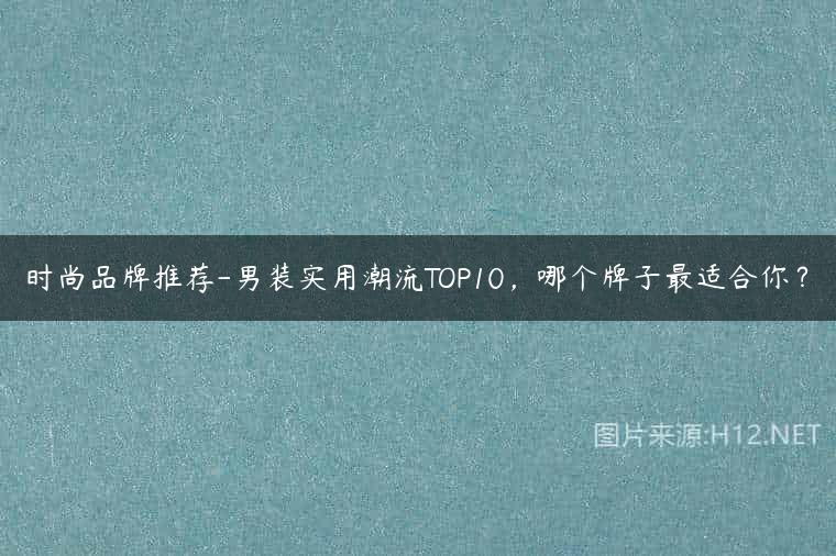 时尚品牌推荐-男装实用潮流TOP10，哪个牌子最适合你？
