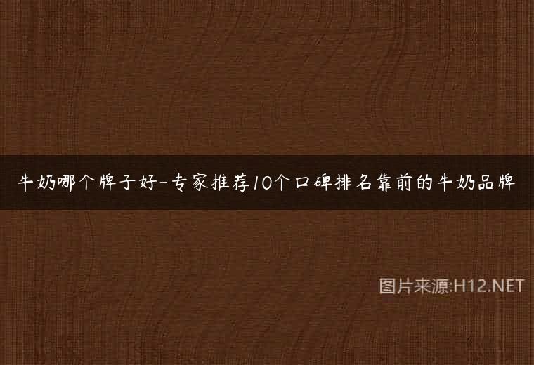 牛奶哪个牌子好-专家推荐10个口碑排名靠前的牛奶品牌