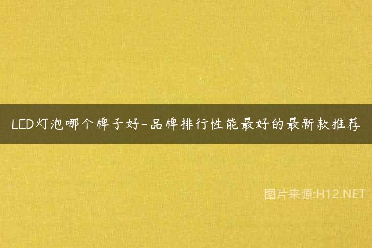 LED灯泡哪个牌子好-品牌排行性能最好的最新款推荐