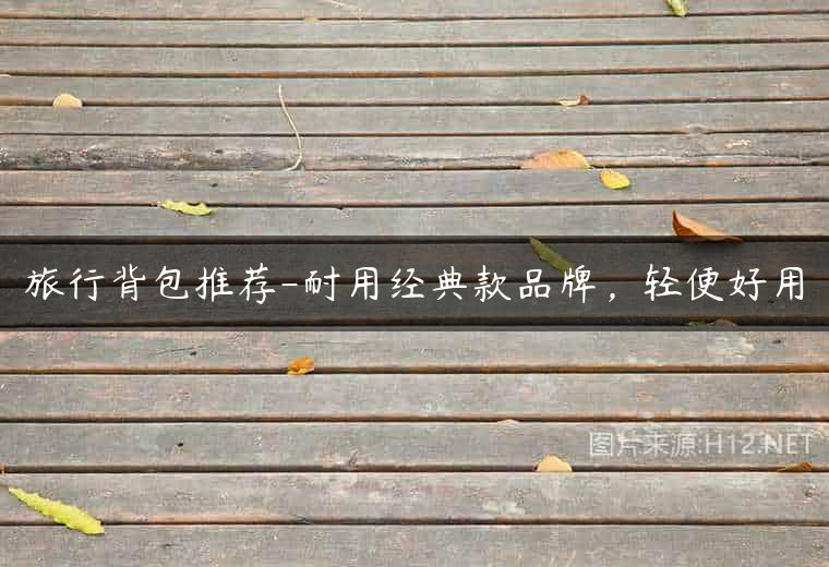 旅行背包推荐-耐用经典款品牌，轻便好用