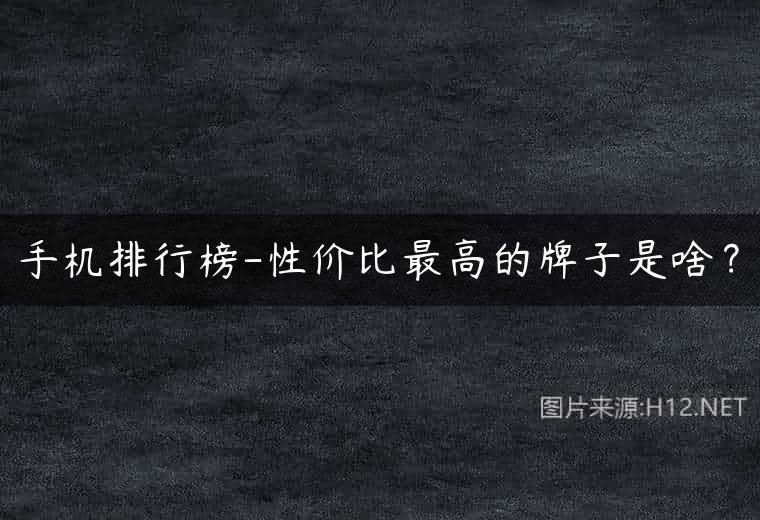 手机排行榜-性价比最高的牌子是啥？