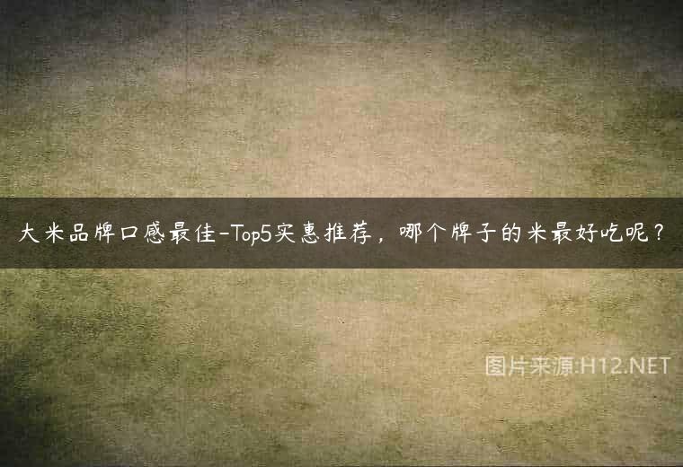 大米品牌口感最佳-Top5实惠推荐，哪个牌子的米最好吃呢？
