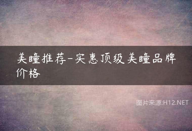美瞳推荐-实惠顶级美瞳品牌价格