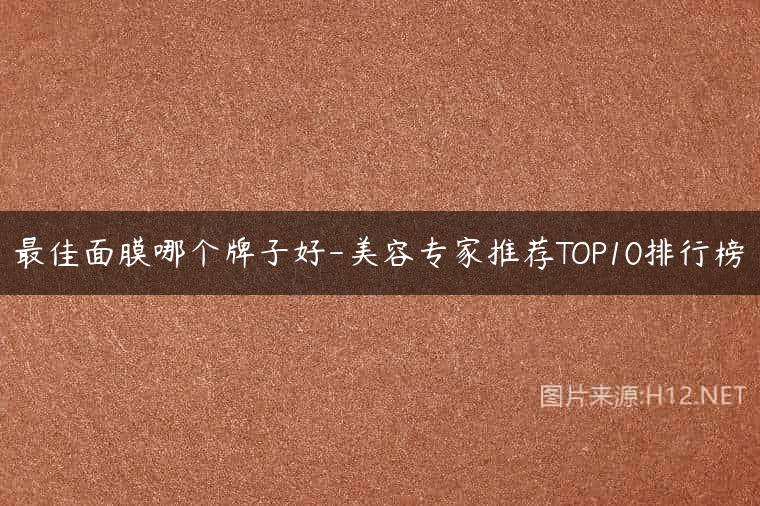 最佳面膜哪个牌子好-美容专家推荐TOP10排行榜