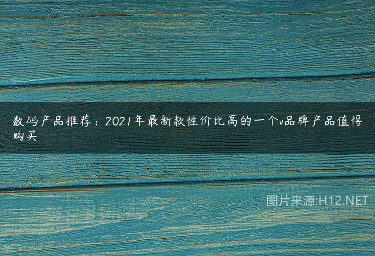 数码产品推荐：2021年最新款性价比高的一个v品牌产品值得购买