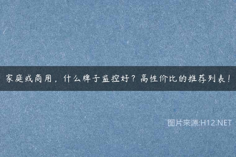 家庭或商用，什么牌子监控好？高性价比的推荐列表！