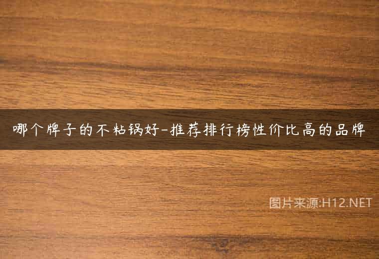 哪个牌子的不粘锅好-推荐排行榜性价比高的品牌