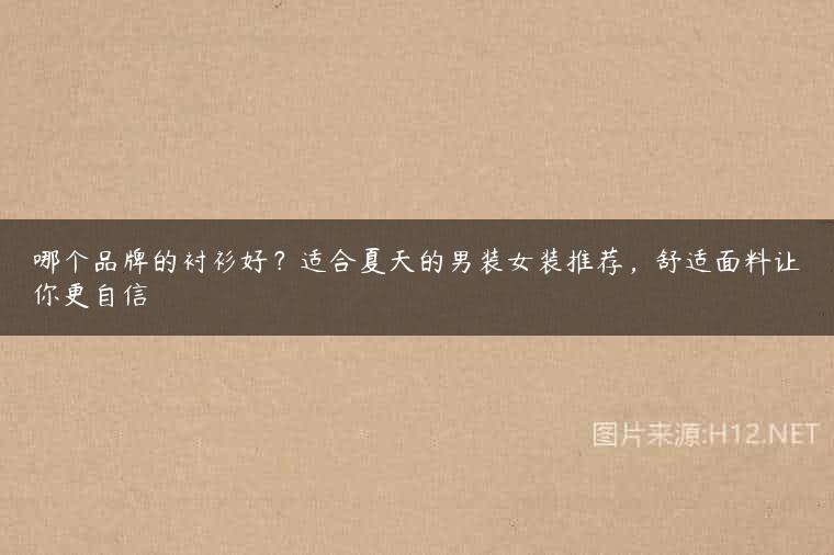 哪个品牌的衬衫好？适合夏天的男装女装推荐，舒适面料让你更自信