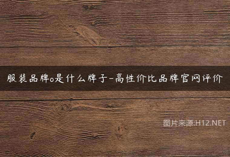 服装品牌o是什么牌子-高性价比品牌官网评价