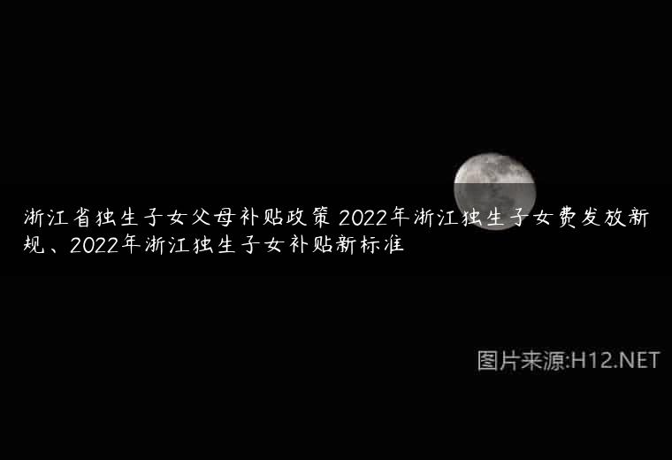 浙江省独生子女父母补贴政策 2022年浙江独生子女费发放新规、2022年浙江独生子女补贴新标准