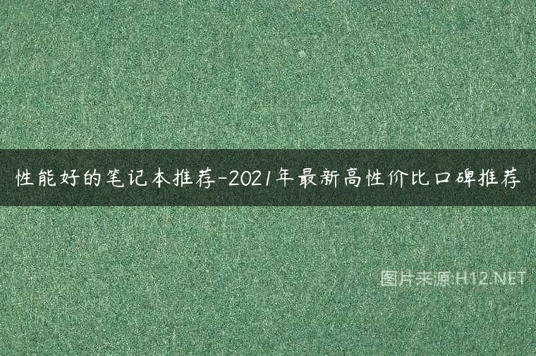 性能好的笔记本推荐-2021年最新高性价比口碑推荐