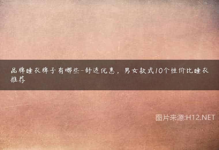 品牌睡衣牌子有哪些-舒适优惠，男女款式10个性价比睡衣推荐