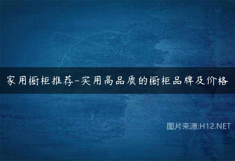 家用橱柜推荐-实用高品质的橱柜品牌及价格