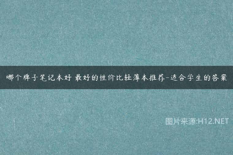 哪个牌子笔记本好 最好的性价比轻薄本推荐-适合学生的答案