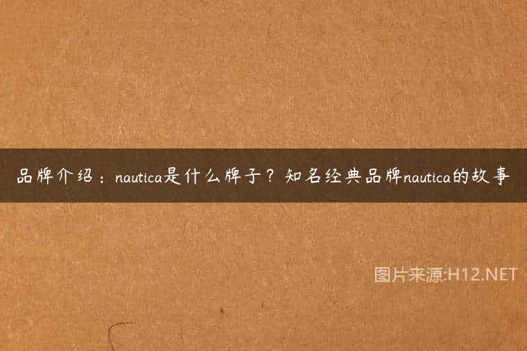 品牌介绍：nautica是什么牌子？知名经典品牌nautica的故事