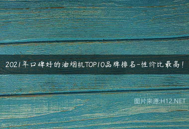 2021年口碑好的油烟机TOP10品牌排名-性价比最高！