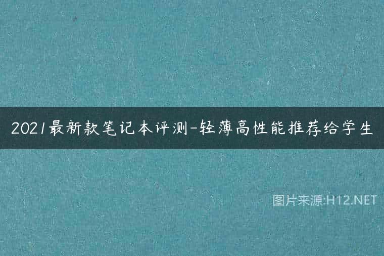 2021最新款笔记本评测-轻薄高性能推荐给学生