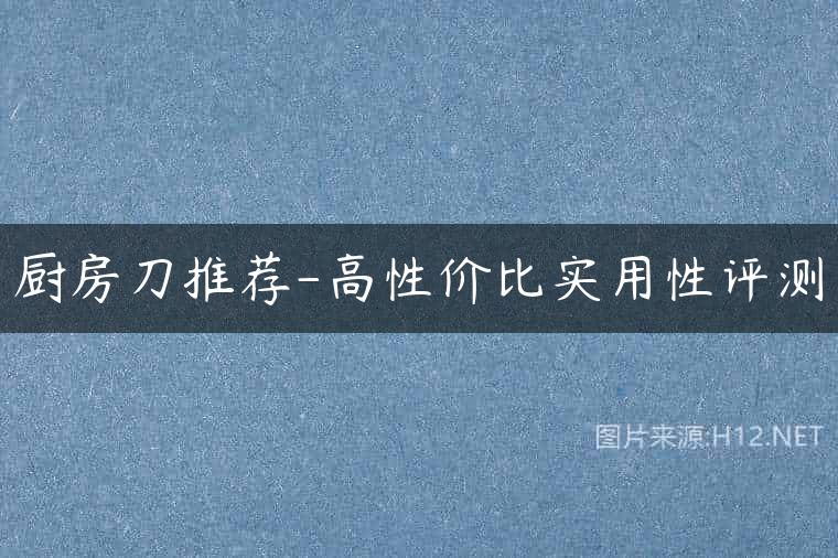 厨房刀推荐-高性价比实用性评测