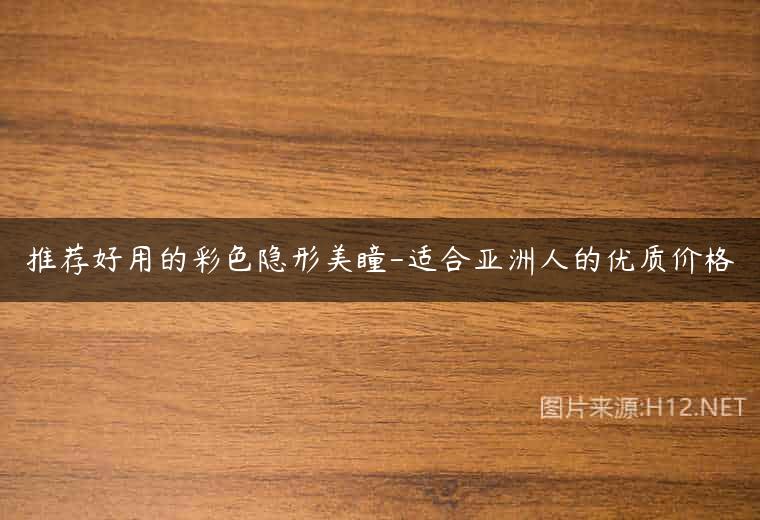 推荐好用的彩色隐形美瞳-适合亚洲人的优质价格