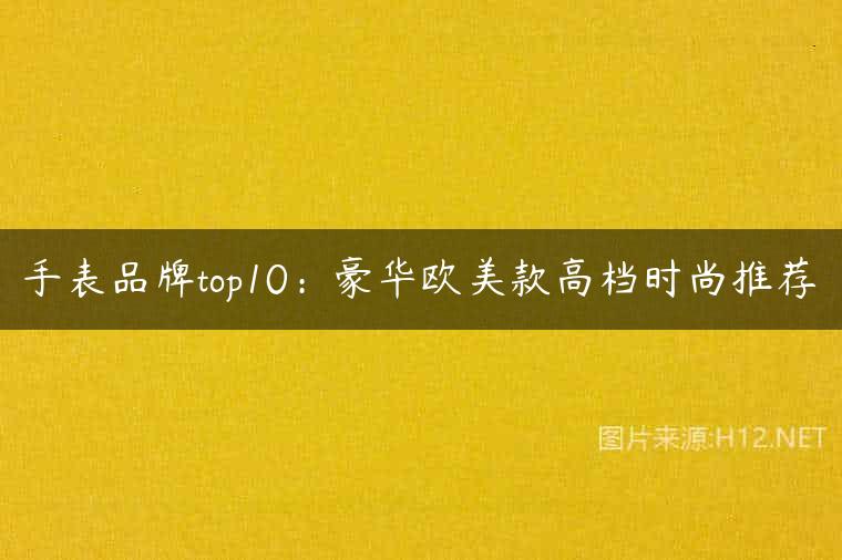手表品牌top10：豪华欧美款高档时尚推荐
