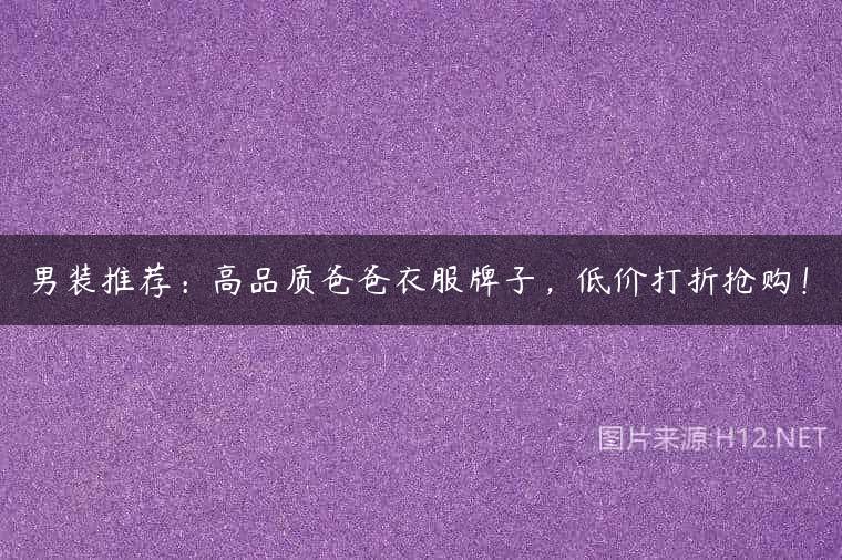 男装推荐：高品质爸爸衣服牌子，低价打折抢购！