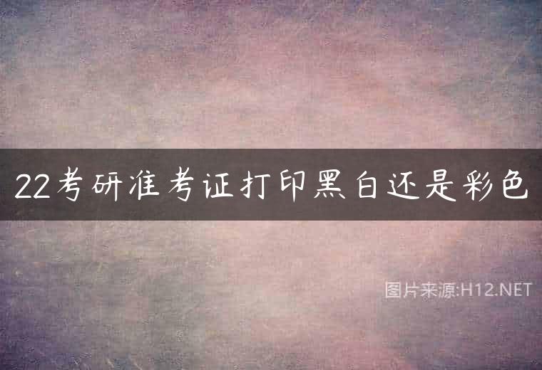 22考研准考证打印黑白还是彩色