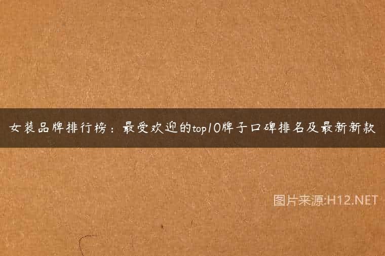 女装品牌排行榜：最受欢迎的top10牌子口碑排名及最新新款