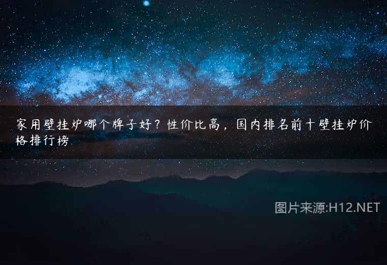 家用壁挂炉哪个牌子好？性价比高，国内排名前十壁挂炉价格排行榜