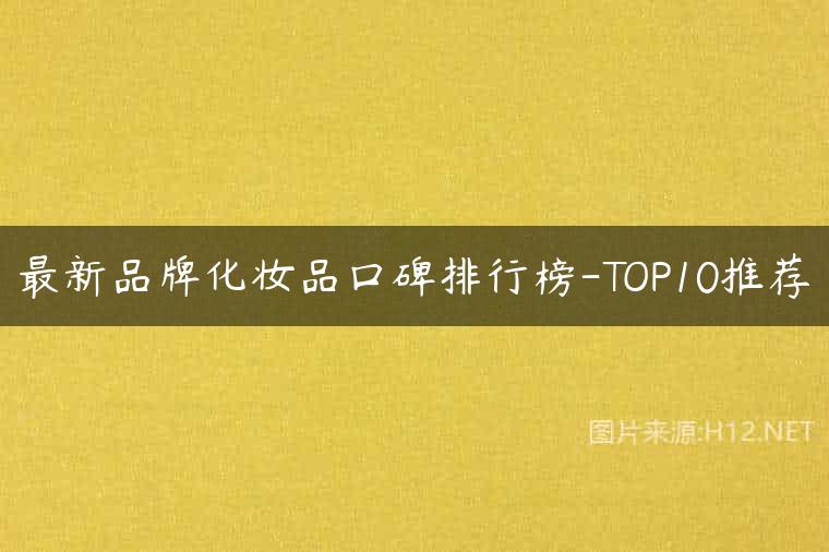 最新品牌化妆品口碑排行榜-TOP10推荐