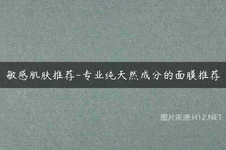 敏感肌肤推荐-专业纯天然成分的面膜推荐