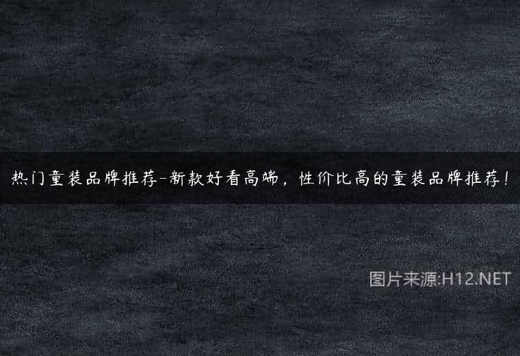 热门童装品牌推荐-新款好看高端，性价比高的童装品牌推荐！