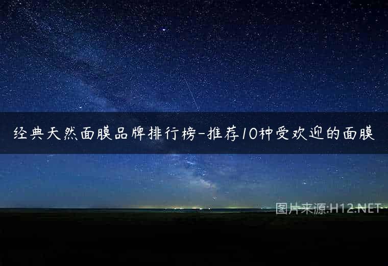 经典天然面膜品牌排行榜-推荐10种受欢迎的面膜