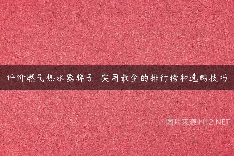 评价燃气热水器牌子-实用最全的排行榜和选购技巧