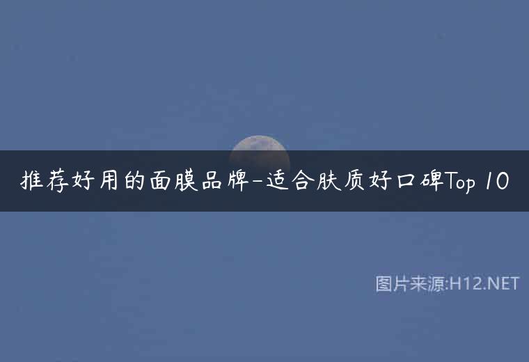 推荐好用的面膜品牌-适合肤质好口碑Top 10