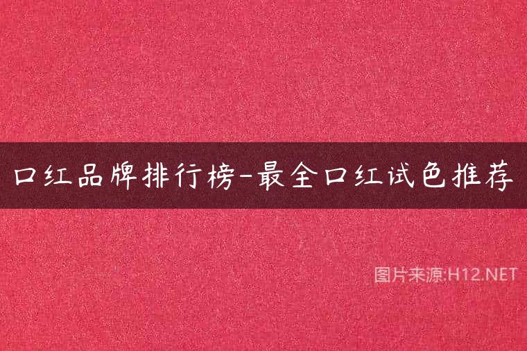 口红品牌排行榜-最全口红试色推荐