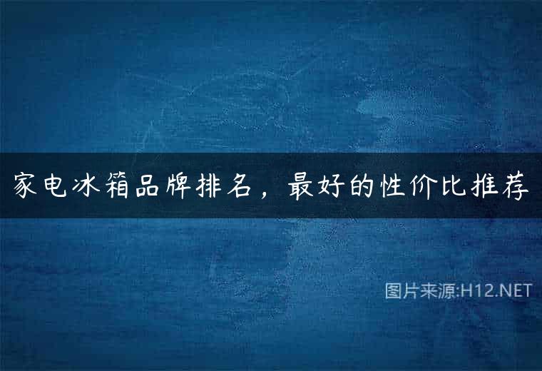 家电冰箱品牌排名，最好的性价比推荐