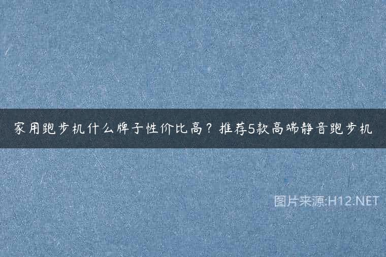 家用跑步机什么牌子性价比高？推荐5款高端静音跑步机