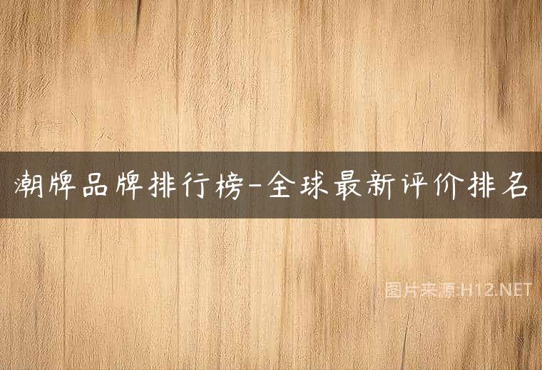 潮牌品牌排行榜-全球最新评价排名
