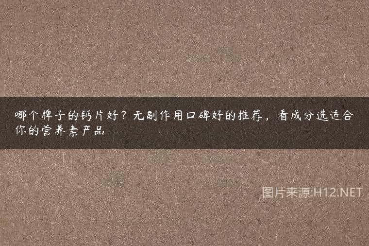 哪个牌子的钙片好？无副作用口碑好的推荐，看成分选适合你的营养素产品