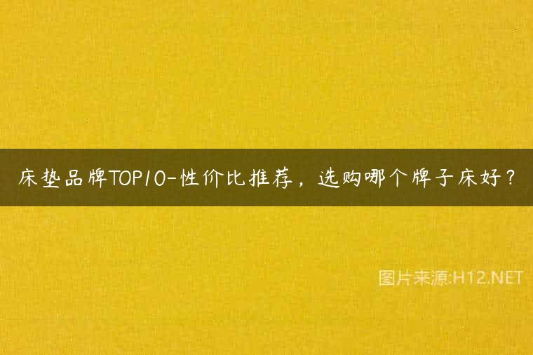 床垫品牌TOP10-性价比推荐，选购哪个牌子床好？
