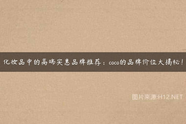化妆品中的高端实惠品牌推荐：coco的品牌价位大揭秘！