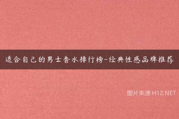 适合自己的男士香水排行榜-经典性感品牌推荐