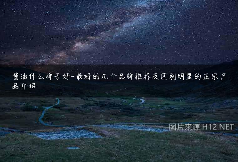 酱油什么牌子好-最好的几个品牌推荐及区别明显的正宗产品介绍